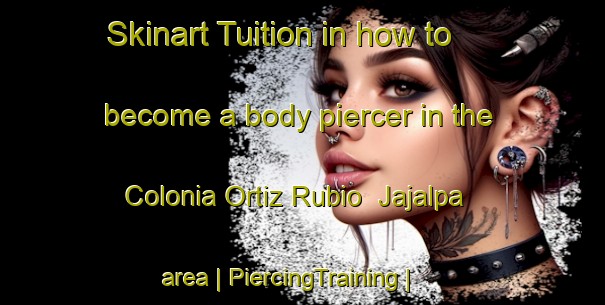 Skinart Tuition in how to become a body piercer in the Colonia Ortiz Rubio  Jajalpa area | PiercingTraining | PiercingClasses | SkinartTraining-Mexico